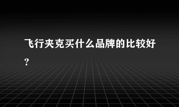 飞行夹克买什么品牌的比较好？