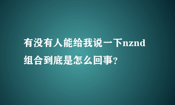 有没有人能给我说一下nznd组合到底是怎么回事？