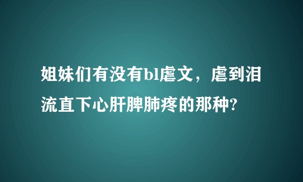 姐妹们有没有bl虐文，虐到泪流直下心肝脾肺疼的那种?