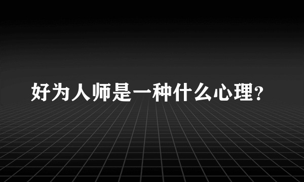 好为人师是一种什么心理？