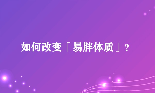 如何改变「易胖体质」？