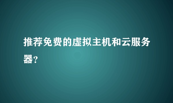 推荐免费的虚拟主机和云服务器？