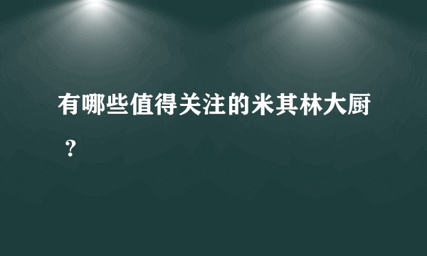 有哪些值得关注的米其林大厨 ？