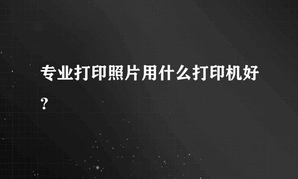 专业打印照片用什么打印机好？