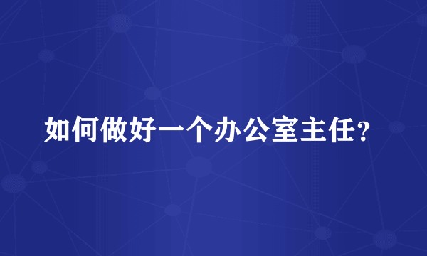 如何做好一个办公室主任?