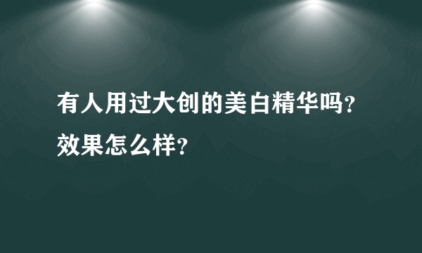 有人用过大创的美白精华吗？效果怎么样？
