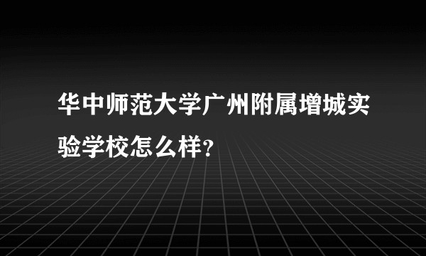华中师范大学广州附属增城实验学校怎么样？