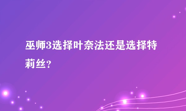 巫师3选择叶奈法还是选择特莉丝？