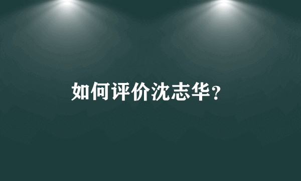 如何评价沈志华？