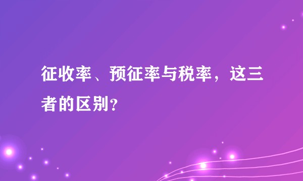 征收率、预征率与税率,这三者的区别?