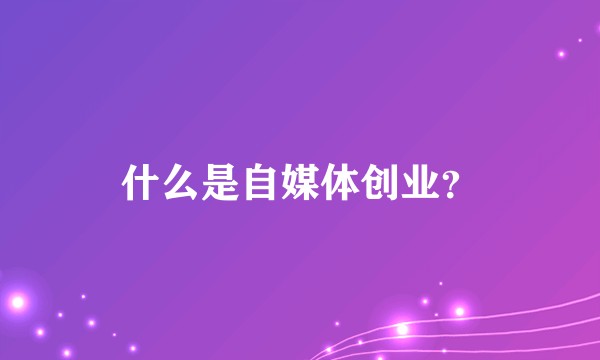什么是自媒体创业？