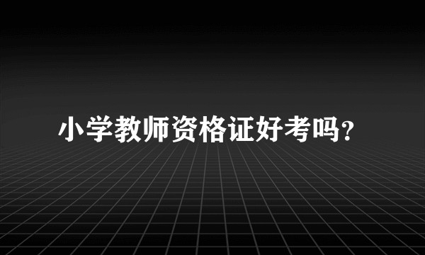小学教师资格证好考吗？