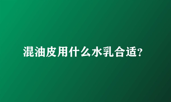 混油皮用什么水乳合适？