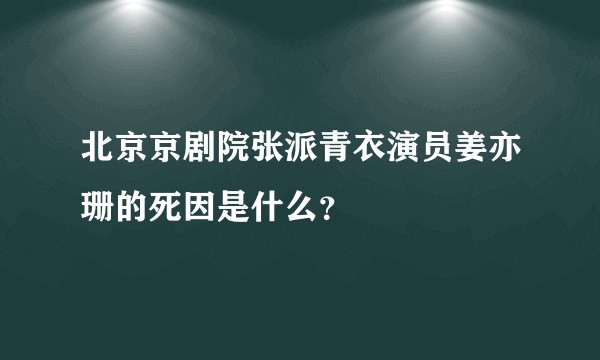 北京京剧院张派青衣演员姜亦珊的死因是什么？