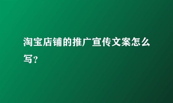 淘宝店铺的推广宣传文案怎么写？