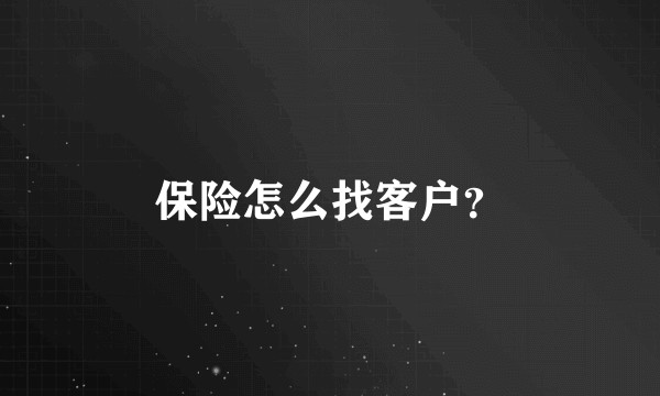 保险怎么找客户？