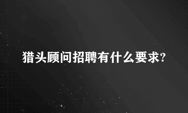 猎头顾问招聘有什么要求?