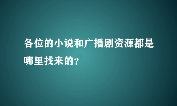 各位的小说和广播剧资源都是哪里找来的？