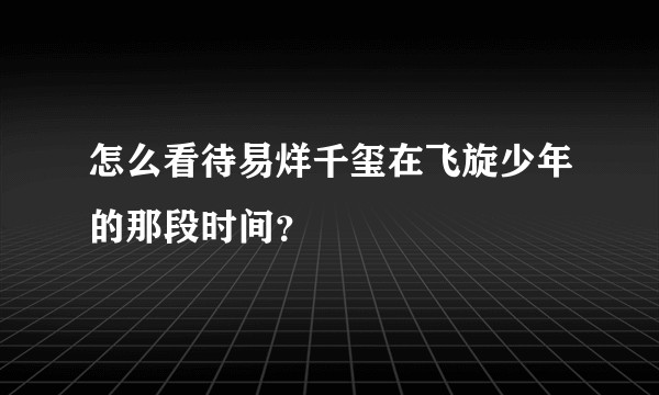 怎么看待易烊千玺在飞旋少年的那段时间？