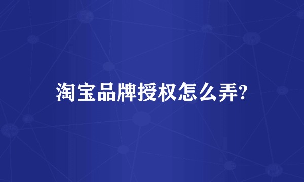 淘宝品牌授权怎么弄?