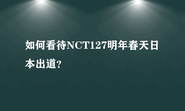 如何看待NCT127明年春天日本出道？