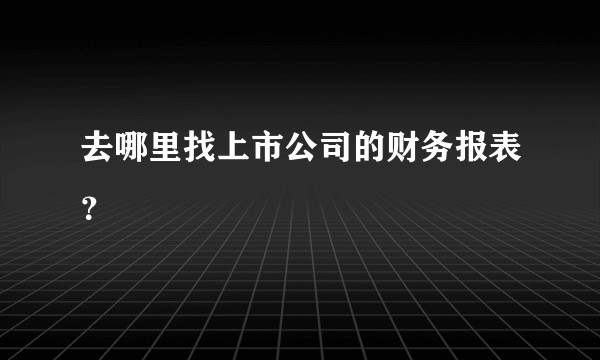 去哪里找上市公司的财务报表？