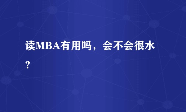 读MBA有用吗，会不会很水？