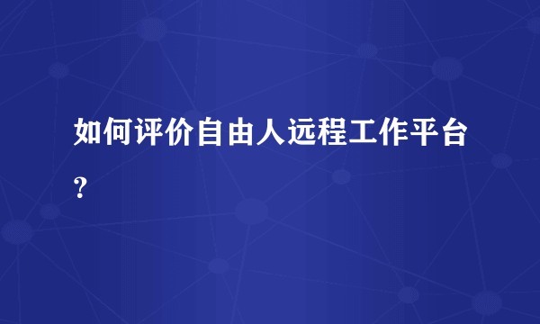 如何评价自由人远程工作平台？