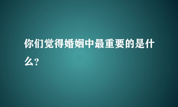 你们觉得婚姻中最重要的是什么？