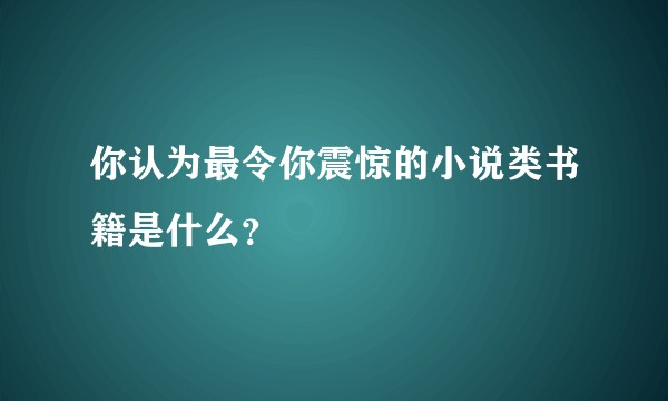 你认为最令你震惊的小说类书籍是什么？