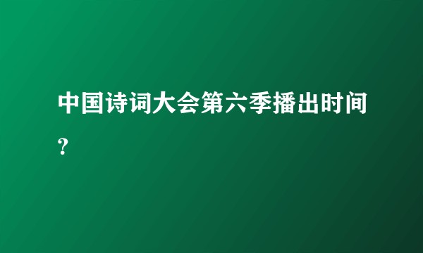 中国诗词大会第六季播出时间？