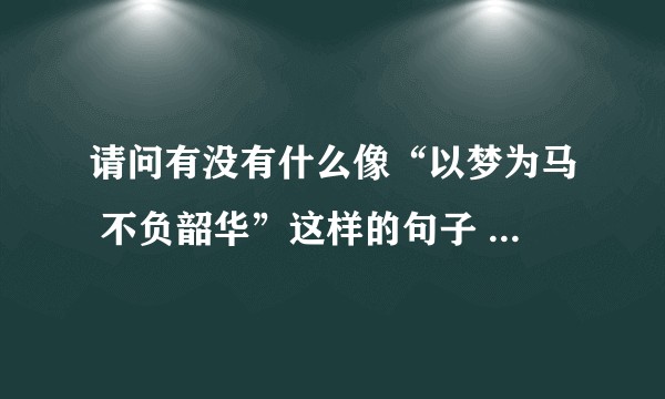请问有没有什么像“以梦为马 不负韶华”这样的句子    积极向上的  而且又比较不常见的这样的句子 ？