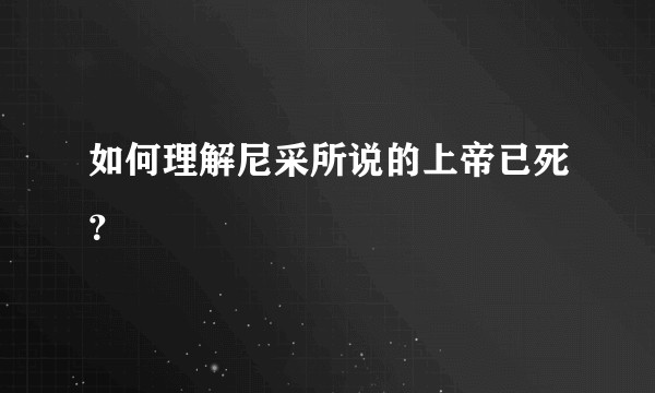 如何理解尼采所说的上帝已死？