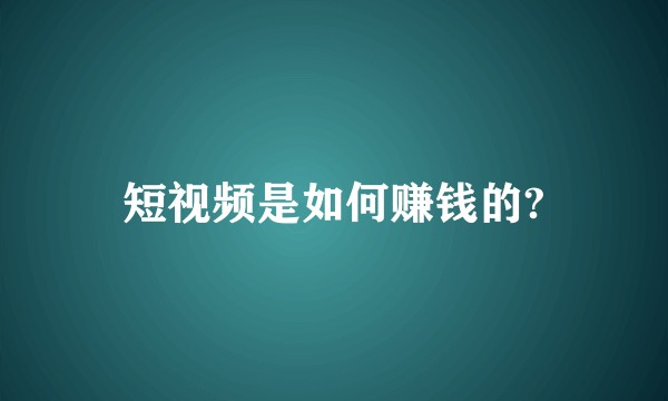 短视频是如何赚钱的?