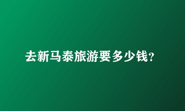 去新马泰旅游要多少钱？