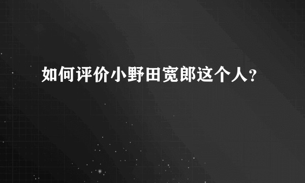 如何评价小野田宽郎这个人？
