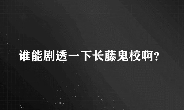 谁能剧透一下长藤鬼校啊？
