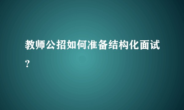 教师公招如何准备结构化面试？