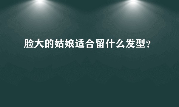 脸大的姑娘适合留什么发型？