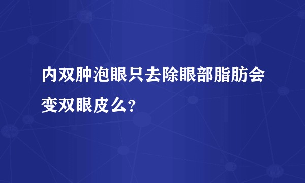 内双肿泡眼只去除眼部脂肪会变双眼皮么？