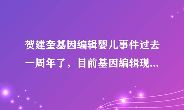 贺建奎基因编辑婴儿事件过去一周年了,目前基因编辑现状如何了?