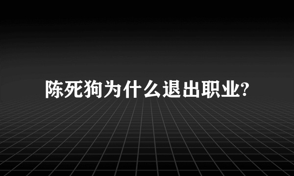 陈死狗为什么退出职业?
