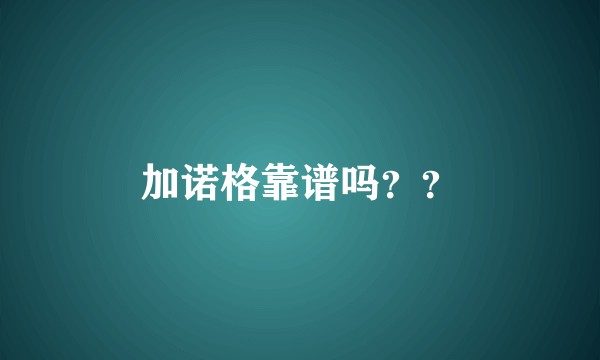 加诺格靠谱吗？？
