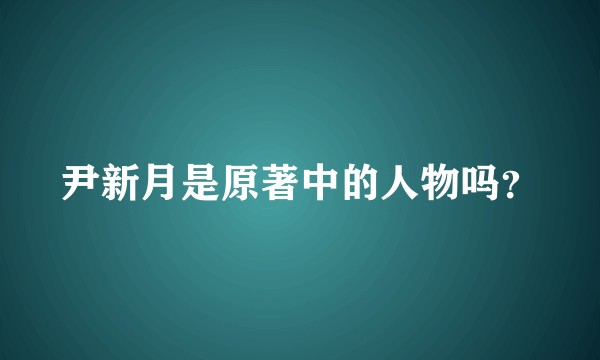 尹新月是原著中的人物吗？