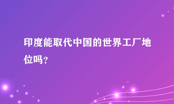 印度能取代中国的世界工厂地位吗?