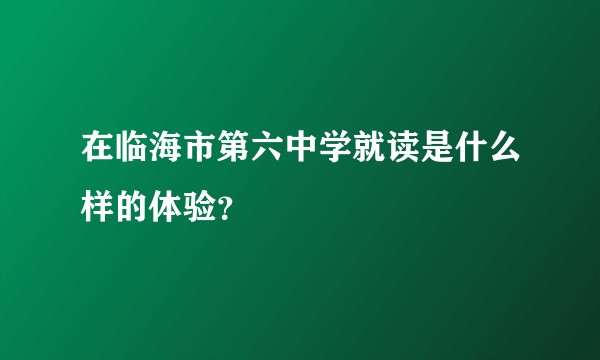 在临海市第六中学就读是什么样的体验？