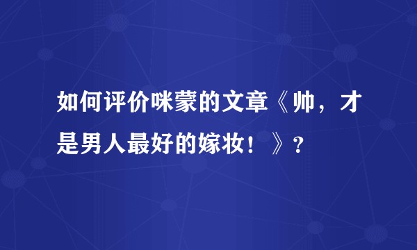 如何评价咪蒙的文章《帅，才是男人最好的嫁妆！》？