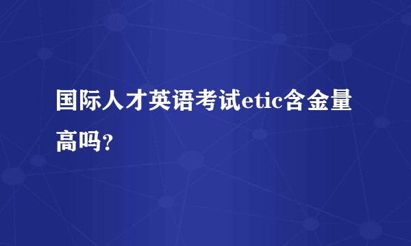 国际人才英语考试etic含金量高吗？