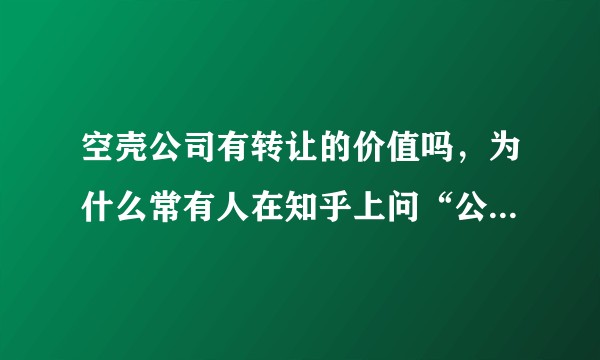 空壳公司有转让的价值吗，为什么常有人在知乎上问“公司不做了是注销掉还是转让掉”?