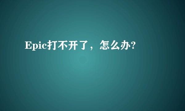 Epic打不开了，怎么办?